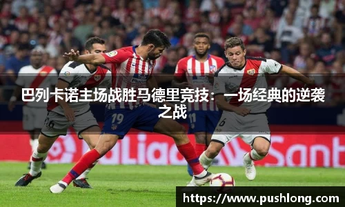 巴列卡诺主场战胜马德里竞技：一场经典的逆袭之战