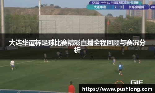 大连华谊杯足球比赛精彩直播全程回顾与赛况分析
