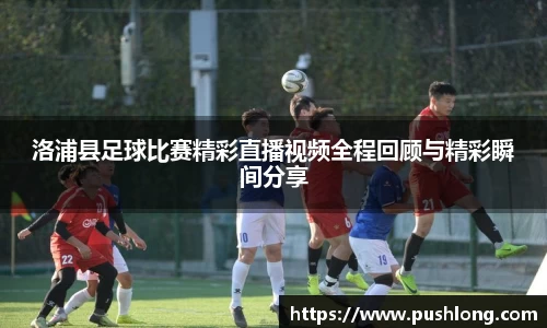 洛浦县足球比赛精彩直播视频全程回顾与精彩瞬间分享