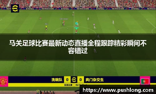 马关足球比赛最新动态直播全程跟踪精彩瞬间不容错过