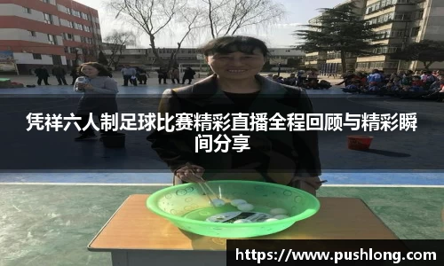 凭祥六人制足球比赛精彩直播全程回顾与精彩瞬间分享