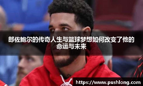 郎佐鲍尔的传奇人生与篮球梦想如何改变了他的命运与未来
