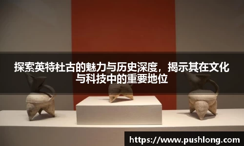 探索英特杜古的魅力与历史深度，揭示其在文化与科技中的重要地位