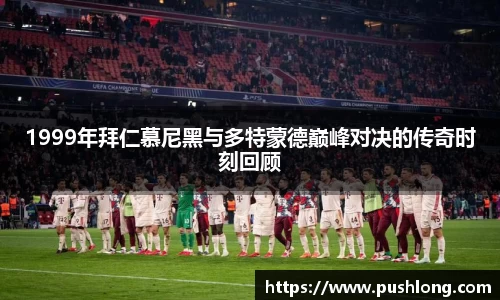 1999年拜仁慕尼黑与多特蒙德巅峰对决的传奇时刻回顾