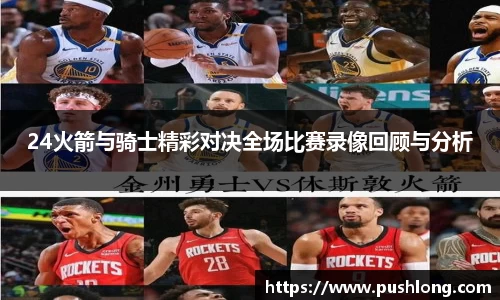 24火箭与骑士精彩对决全场比赛录像回顾与分析