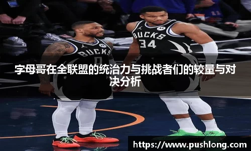 字母哥在全联盟的统治力与挑战者们的较量与对决分析