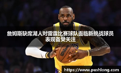 詹姆斯缺席湖人对雷霆比赛球队面临新挑战球员表现备受关注