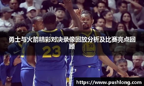 勇士与火箭精彩对决录像回放分析及比赛亮点回顾