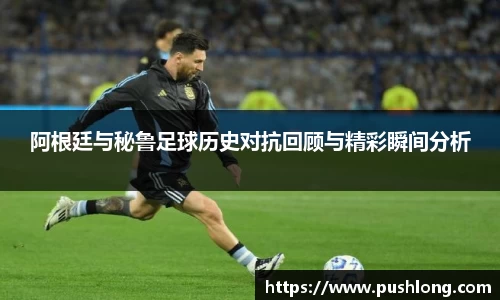 阿根廷与秘鲁足球历史对抗回顾与精彩瞬间分析