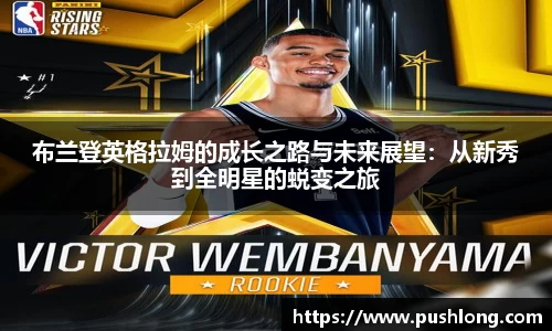 布兰登英格拉姆的成长之路与未来展望：从新秀到全明星的蜕变之旅