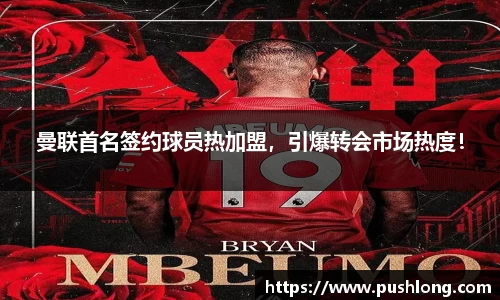 曼联首名签约球员热加盟，引爆转会市场热度！
