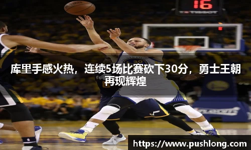 库里手感火热，连续5场比赛砍下30分，勇士王朝再现辉煌
