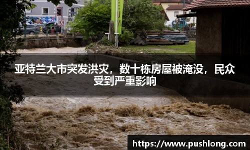 亚特兰大市突发洪灾，数十栋房屋被淹没，民众受到严重影响